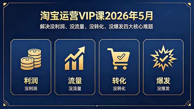 （18338期）淘宝运营VIP课2026年5月：解决没利润、没流量、没转化、没爆发四大核心难题-智云网