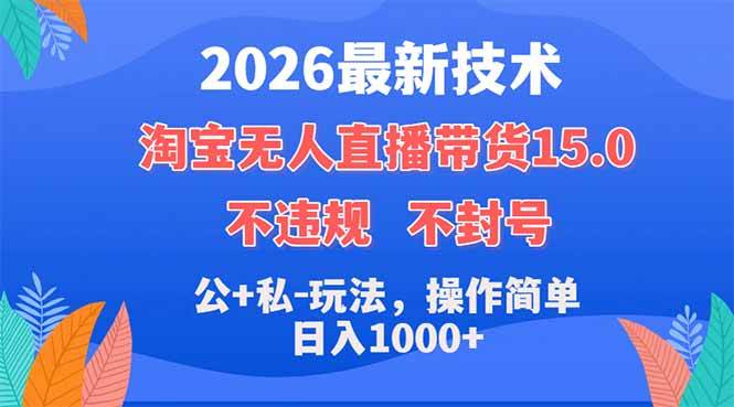 （18359期）2026最新技术，淘宝无人直播带货15.0，不封号，不违规，公+私玩法，操作简单，日入1000+-智云网
