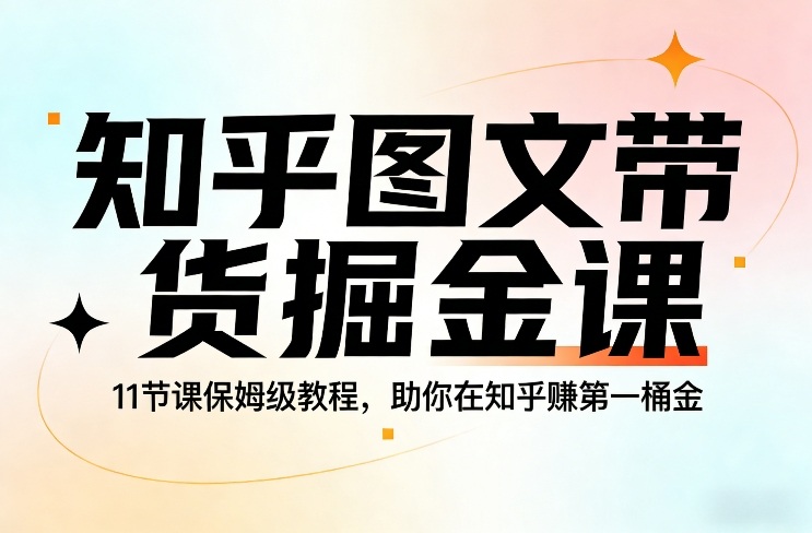 知乎图文带货掘金课，11节课保姆级教程，助你在知乎賺第一桶金-智云网