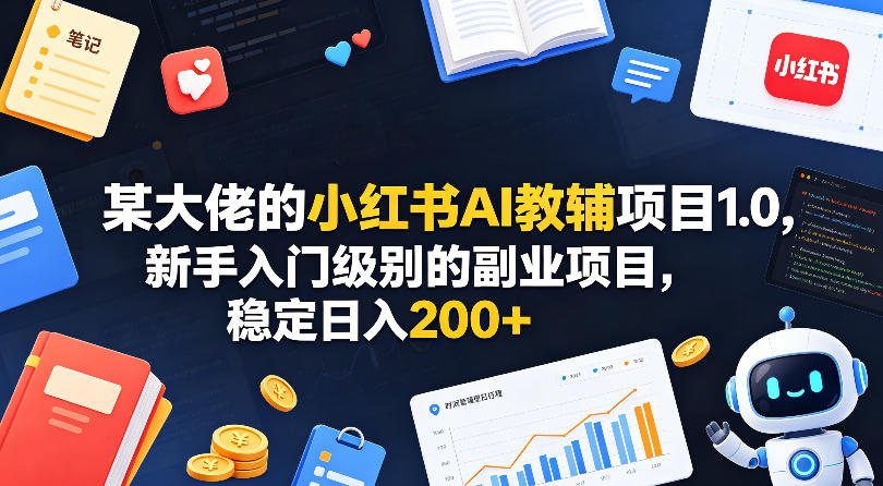 某大佬的小红书AI教辅项目1.0，新手入门级别的副业项目，稳定日入200+-智云网
