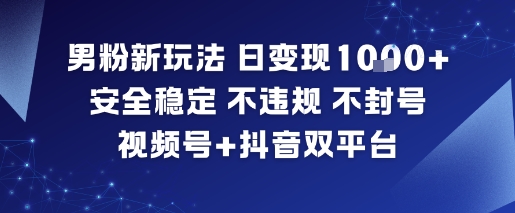 男粉新玩法，日变现多张，安全稳定，不违规，不封号，视频号+抖音双平台-智云网