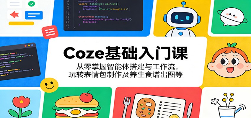 Coze基础入门课：从零掌握智能体搭建与工作流，玩转表情包制作及养生食谱出图等-智云网