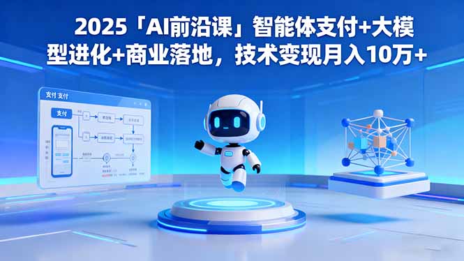 2025「AI前沿课」智能体支付+大模型进化+商业落地，技术变现月入10万+-智云网