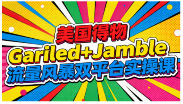 美国得物Gariled+Jamble流量风暴双平台实操课，两大美国热门平台全流程运营-智云网