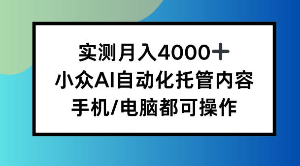 实测月入4k，小众AI自动化托管内容，手机 电脑都可操作【揭秘】-智云网