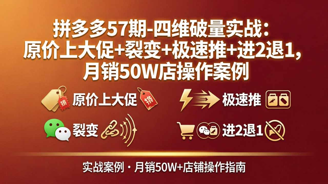 拼多多57期-四维破量实战：原价上大促+裂变+极速推+进2退1，月销50W店操作案例-智云网