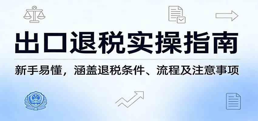 出口退税实操指南：新手易懂，涵盖退税条件、流程及注意事项-智云网