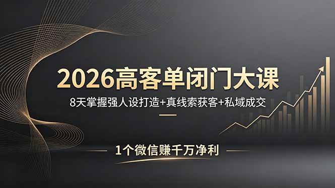 （18200期）2026高客单闭门大课，8 天掌握强人设打造 + 真线索获客 + 私域成交，1 个微信赚千万净利-智云网