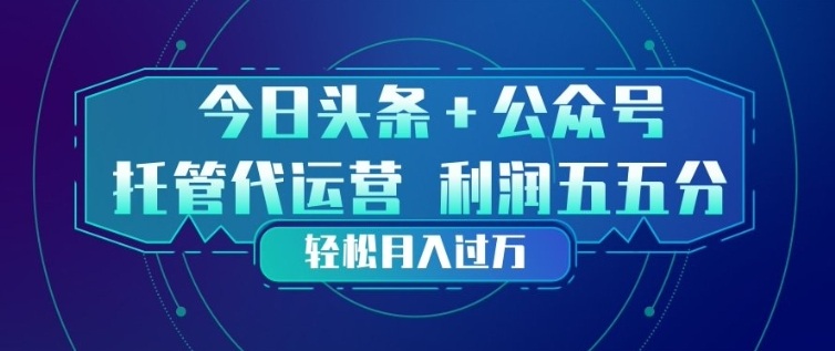 今日头条+公众号双重代运营模式，每天花费十分钟发布，单日稳定变现3张+【揭秘】-智云网
