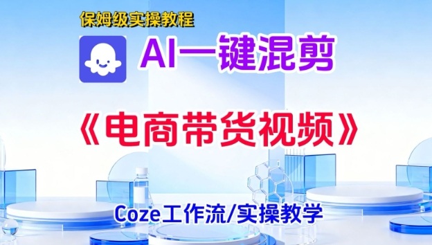 一键生成《电商带货混剪》短视频，实操搭建教学课，通俗易懂，包教包会-智云网