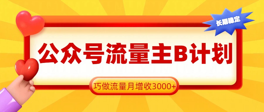 公众号流量主B计划，一键提取，巧做流量月增收3000+-智云网