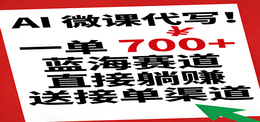 AI 微课代写！一单 700+，蓝海赛道直接躺赚，送接单渠道-智云网