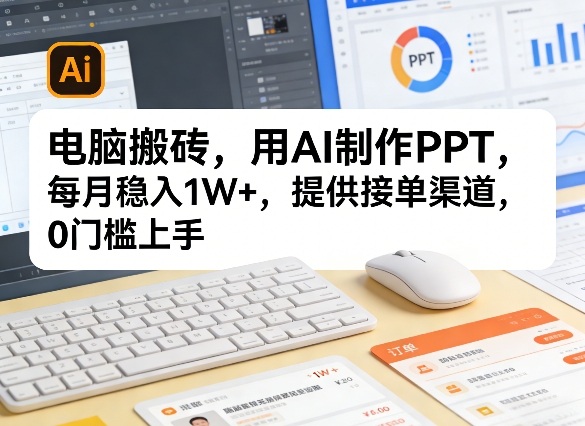 电脑搬砖，用AI制作PPT，每月稳入1W+，提供接单渠道，0门槛上手！-智云网