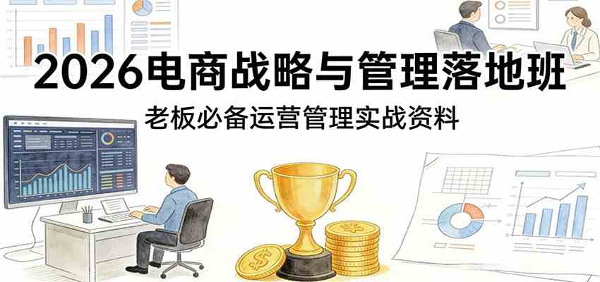 2026电商战略与管理落地班，老板必备运营管理实战资料-智云网