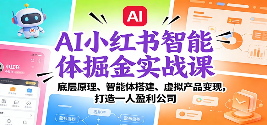 AI小红书智能体掘金实战课：底层原理、智能体搭建、虚拟产品变现，打造一人盈利公司-智云网