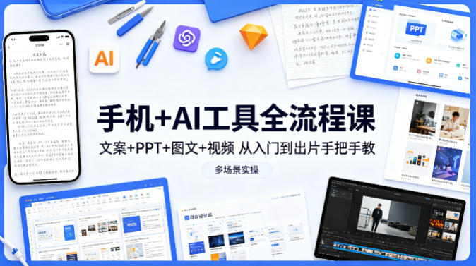 手机+AI工具全流程课，文案+PPT+图文+视频，从入门到出片手把手教，多场景实操-智云网