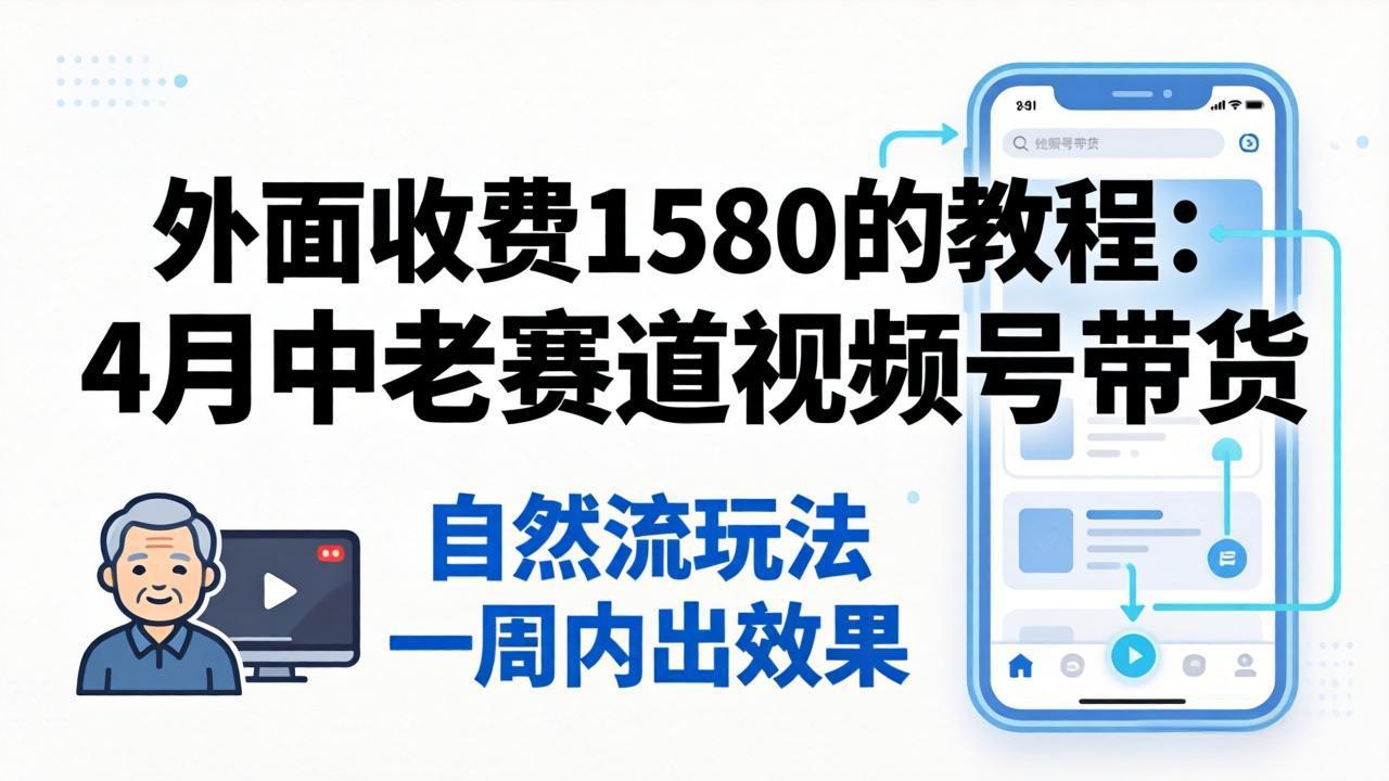 外面收费1580的教程：4月中老年赛道视频号带货，自然流玩法一周内可以出效果-智云网