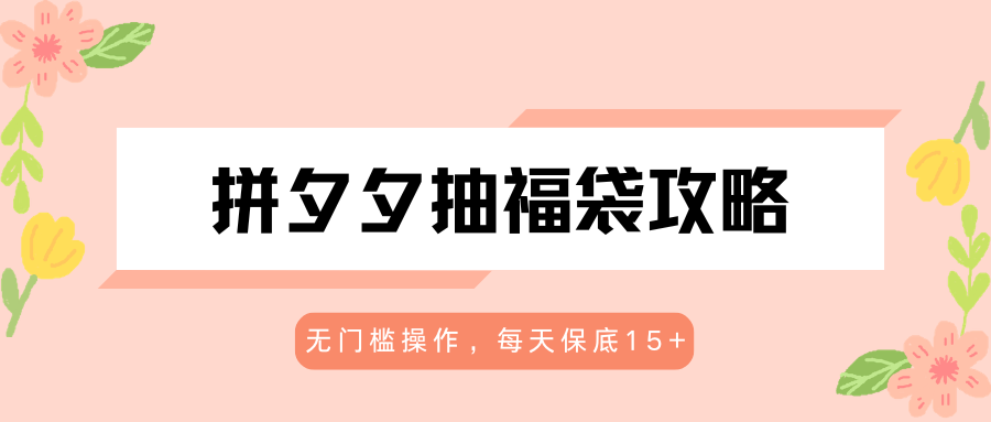 拼夕夕抽福袋攻略，无门槛操作，每天保底15+-智云网