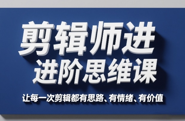 剪辑师进阶思维课，让每一次剪辑都有思路、有情绪、有价值-智云网