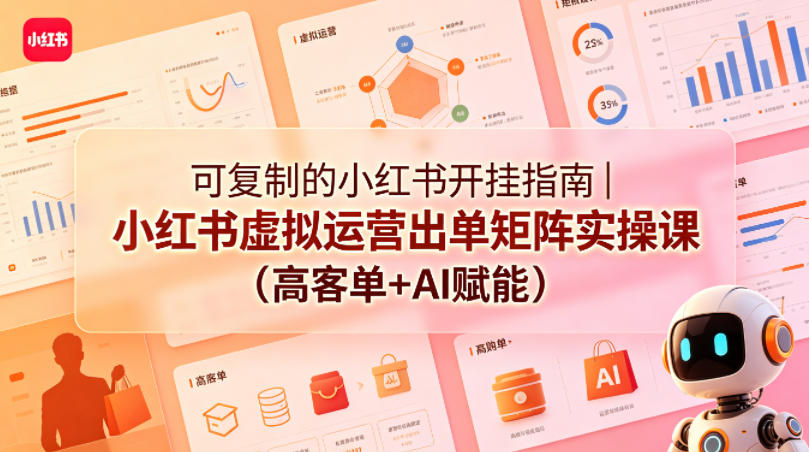 可复制的小红书开挂指南｜小红书虚拟运营出单矩阵实操课（高客单+AI赋能）-智云网