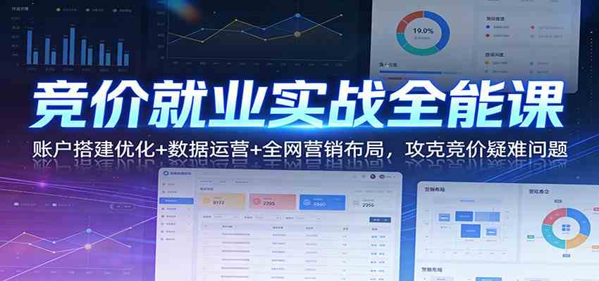 竞价就业实战全能课：账户搭建优化+数据运营+全网营销布局，攻克竞价疑难问题
