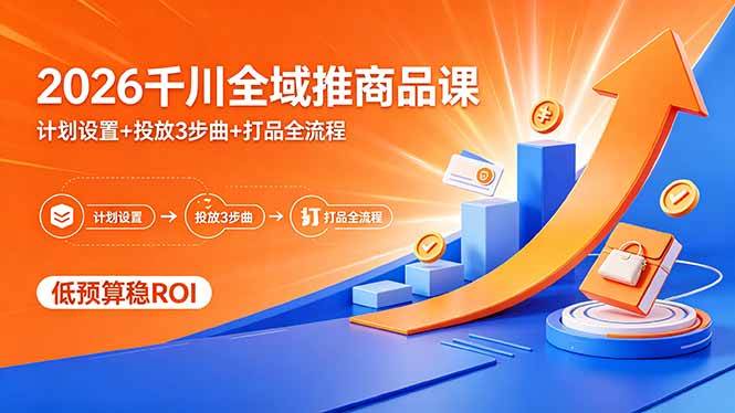 （18275期）2026千川全域推商品课，计划设置+投放3步曲+打品全流程，低预算稳ROI-智云网