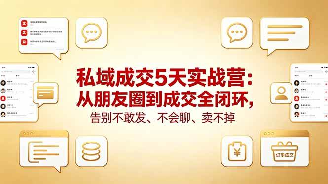 （18321期）私域成交5天实战营：从朋友圈到成交全闭环，告别不敢发、不会聊、卖不掉-智云网
