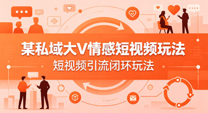 某私域大V情感短视频玩法，短视频引流闭环玩法-智云网