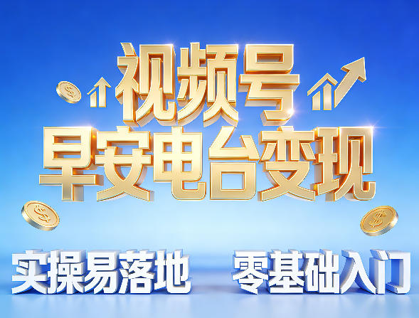 视频号早安电台变现，实操易落地，零基础入门-智云网