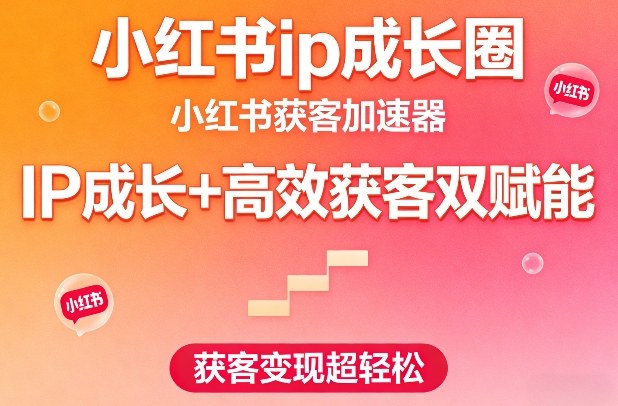 小红书ip成长圈，小红书获客加速器，IP成长+高效获客双赋能，获客变现超轻松-智云网