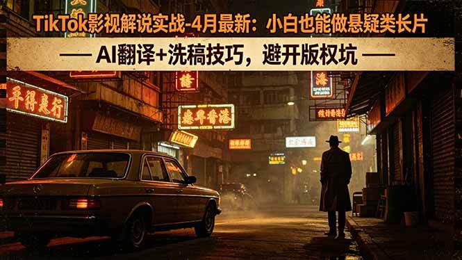 （18277期）TikTok影视解说实战-4月最新：小白也能做悬疑类长片，AI翻译+洗稿技巧，避开版权坑-智云网
