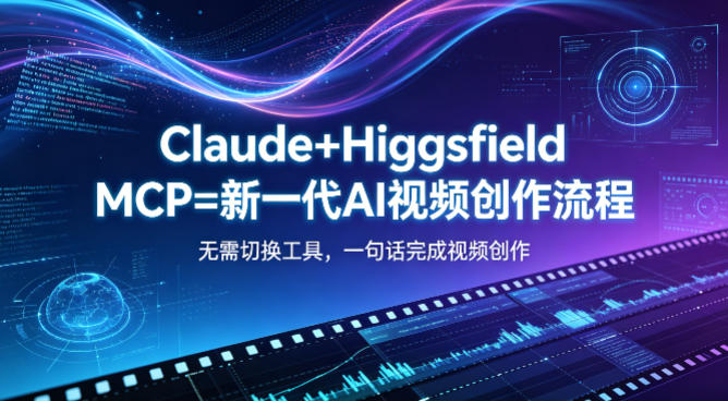 Claude+Higgsfield MCP=新一代AI视频创作流程，不需要切换工具，一句话就能完成视频创作-智云网