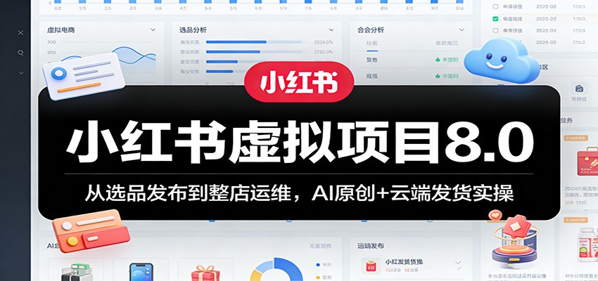 小红书虚拟项目8.0：从选品发布到整店运维，AI原创+云端发货实操
