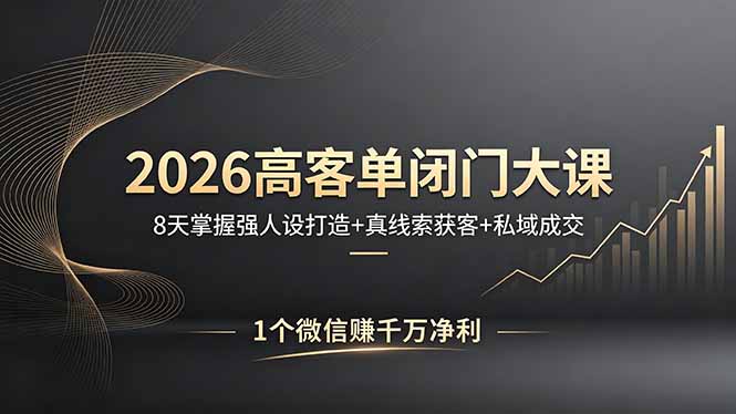 2026高客单闭门大课，8 天掌握强人设打造 + 真线索获客 + 私域成交，1 个微信赚千万净利-智云网
