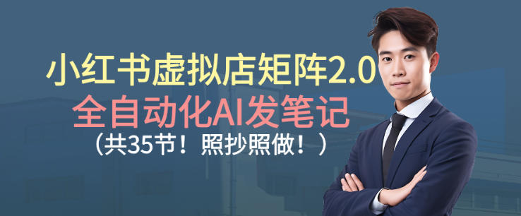小红书虚拟店矩阵2.0，全自动化AI发笔记，照抄照做（共35节）-智云网