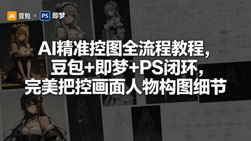 AI精准控图全流程教程，豆包+即梦+PS闭环，完美把控画面人物构图细节-智云网