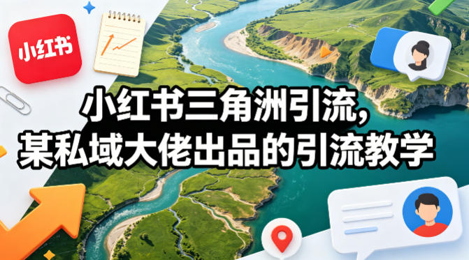 小红书三角洲引流，某私域大佬出品的引流教学-智云网