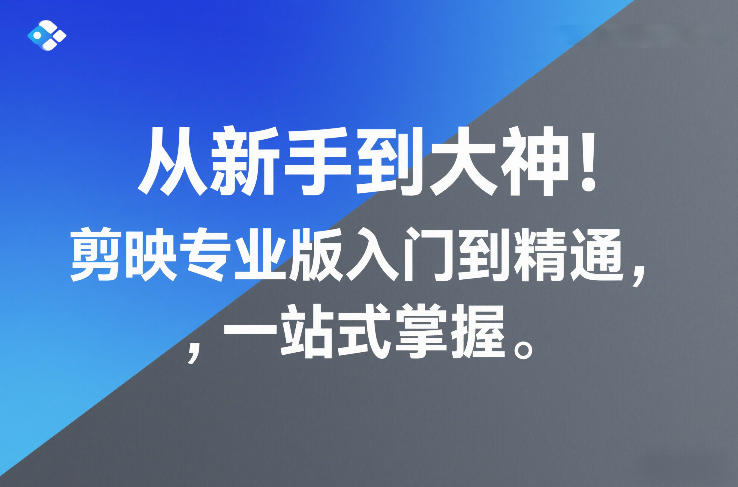 从新手到大神！剪映专业版入门到精通，一站式掌握-智云网