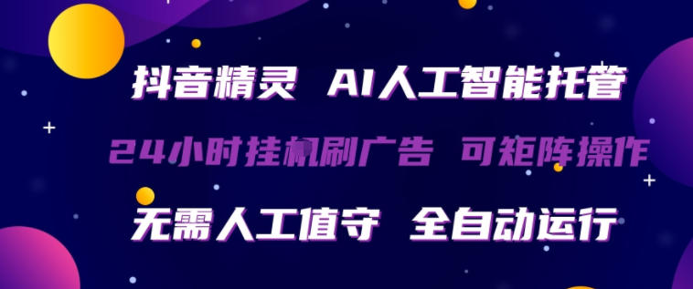 抖音精灵AI人工智能托管，24小时全自动刷广告，无需人工值守，可矩阵操作【揭秘】-智云网