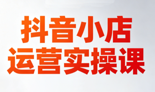 李老师·抖音小店运营实操课(更新2026)-智云网