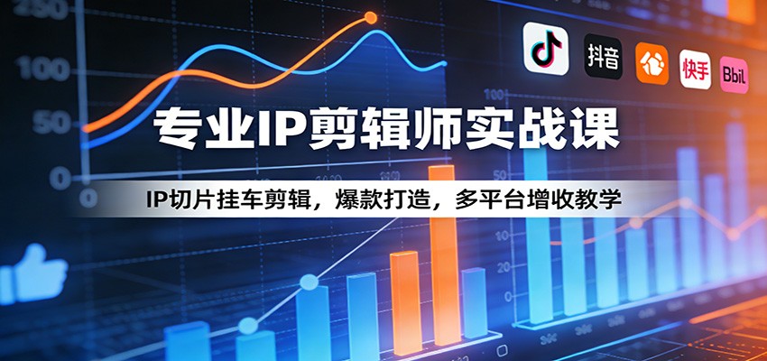 专业IP剪辑师实战课：IP切片挂车剪辑，爆款打造，多平台增收教学-智云网