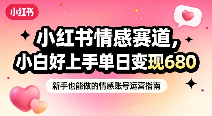 小红书情感赛道，抓准女性情绪刚需，小白好上手单日变现680-智云网