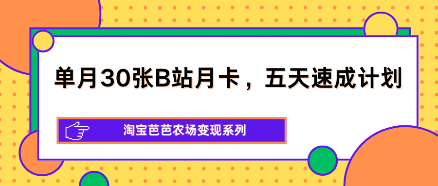 单月30张B站月卡，五天速成计划，淘宝芭芭农场变现系列-智云网