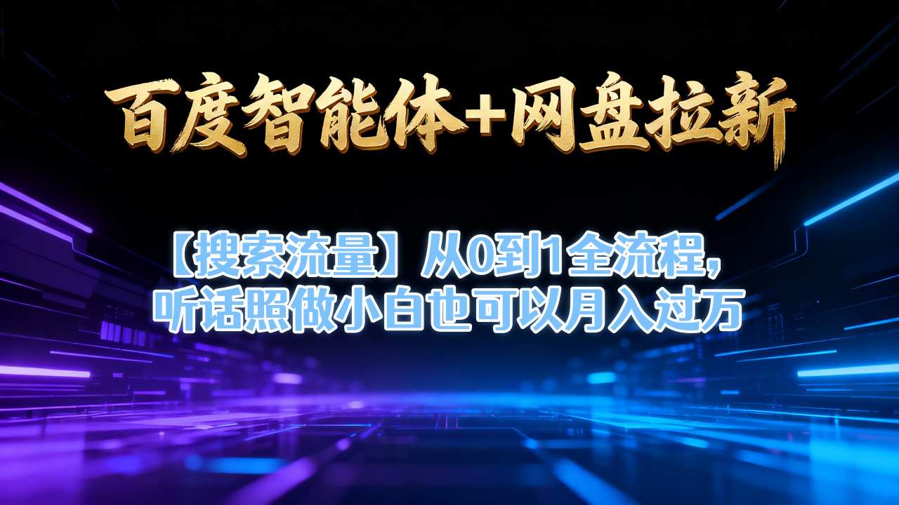百度智能体+网盘拉新【搜索流量】从0到1全流程，听话照做小白也可以月入过1W-智云网