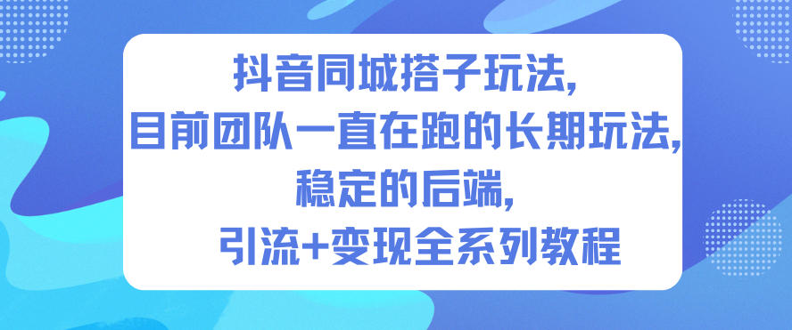 抖音同城搭子玩法，目前团队一直在跑的长期玩法，稳定的后端，引流+变现全系列教程-智云网