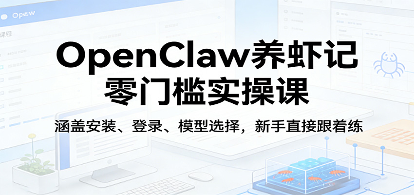 OpenClaw养虾记零门槛实操课：涵盖安装、登录、模型选择，新手直接跟着练（更新）-智云网