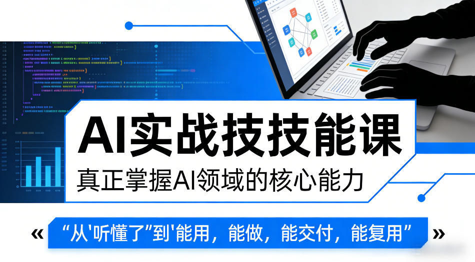 AI实战技能课，真正掌握AI领域的核心能力，把AI从”听懂了”变成”能用，能做，能交付，能复用（更新4月09日）