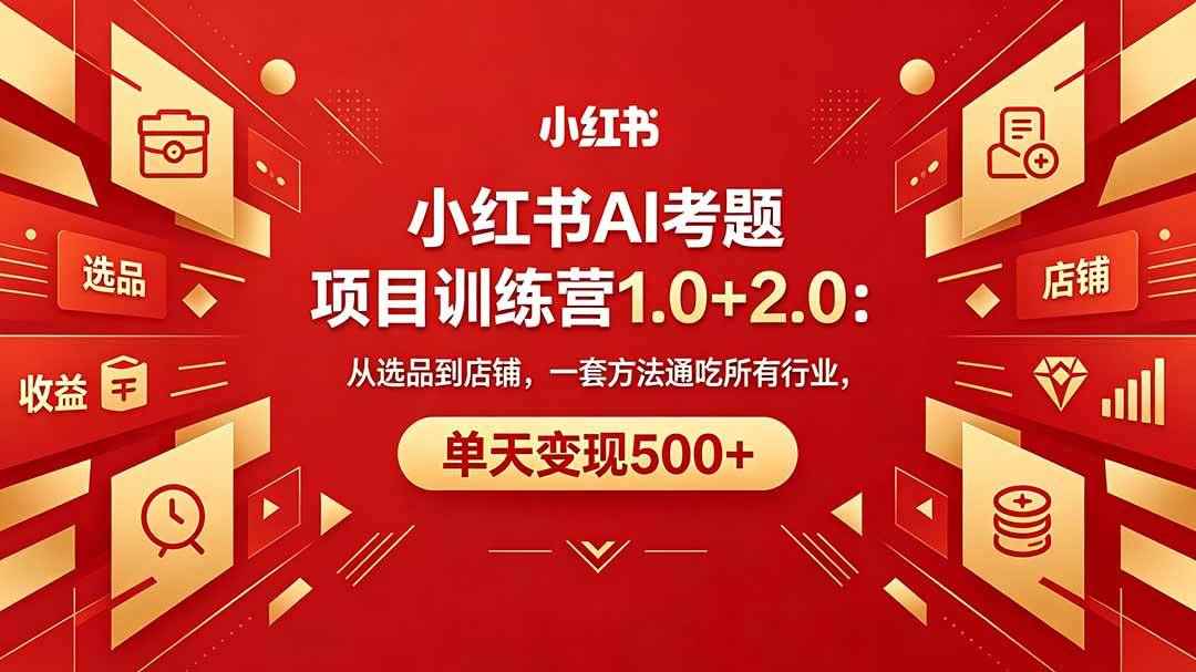 （18270期）黄岛主小红书AI考题项目训练营1.0+2.0：从选品到店铺，一套方法通吃所有行业，单天变现500+-智云网