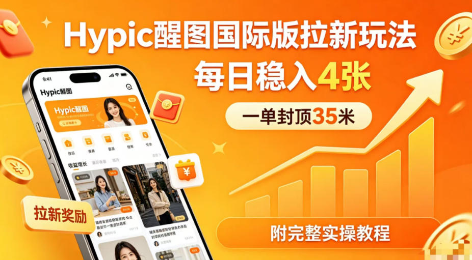 一单封顶35米，实测Hypic醒图国际版拉新玩法，每日稳入4张（附完整实操教程）-智云网