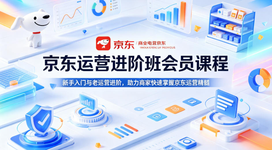 京东运营进阶班会员课程，新手入门与老运营进阶，助力商家快速掌握京东运营精髓-智云网